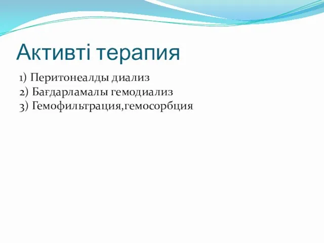 Активті терапия 1) Перитонеалды диализ 2) Бағдарламалы гемодиализ 3) Гемофильтрация,гемосорбция