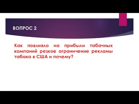 ВОПРОС 2 Как повлияло на прибыли табачных компаний резкое ограничение рекламы табака в США и почему?