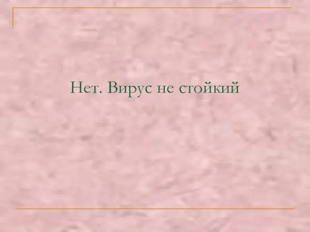 Нет. Вирус не стойкий