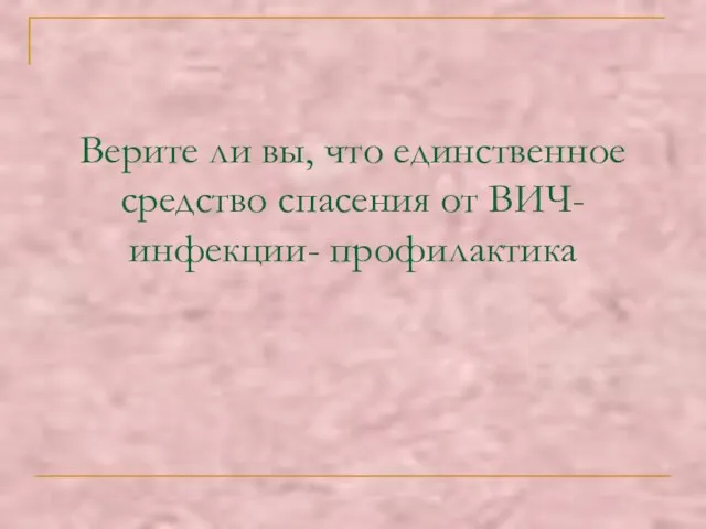 Верите ли вы, что единственное средство спасения от ВИЧ- инфекции- профилактика