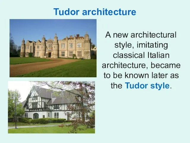 Tudor architecture A new architectural style, imitating classical Italian architecture,