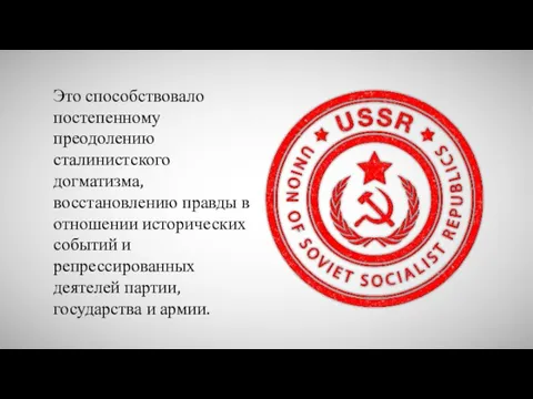 Это способствовало постепенному преодолению сталинистского догматизма, восстановлению правды в отношении