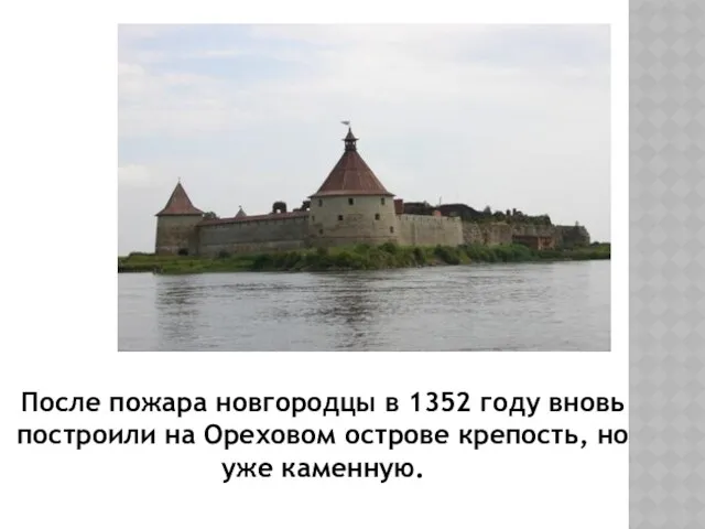 После пожара новгородцы в 1352 году вновь построили на Ореховом острове крепость, но уже каменную.