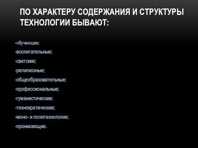 ПО ХАРАКТЕРУ СОДЕРЖАНИЯ И СТРУКТУРЫ ТЕХНОЛОГИИ БЫВАЮТ: -обучающие; -воспитательные; -светские;