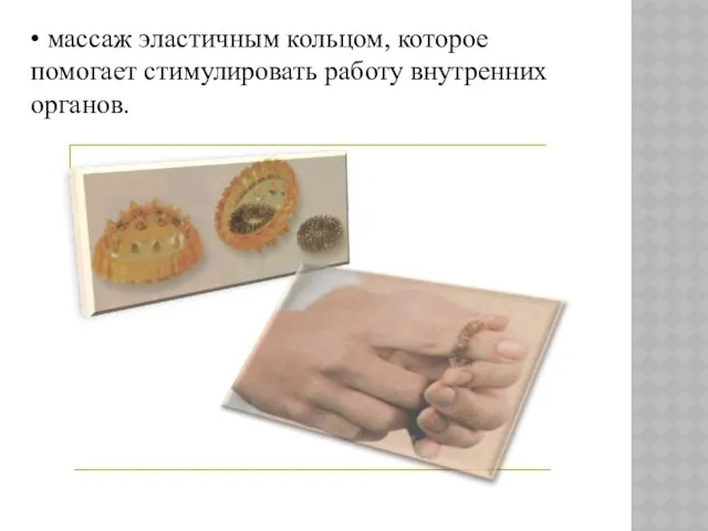 • массаж эластичным кольцом, которое помогает стимулировать работу внутренних органов.