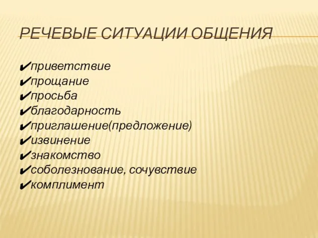 РЕЧЕВЫЕ СИТУАЦИИ ОБЩЕНИЯ приветствие прощание просьба благодарность приглашение(предложение) извинение знакомство соболезнование, сочувствие комплимент