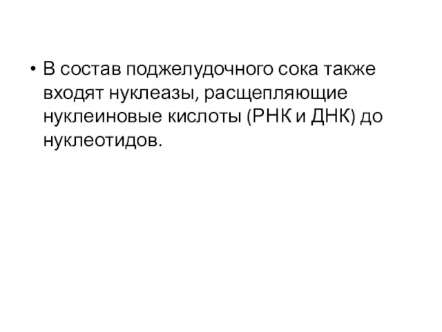 В состав поджелудочного сока также входят нуклеазы, расщепляющие нуклеиновые кислоты (РНК и ДНК) до нуклеотидов.