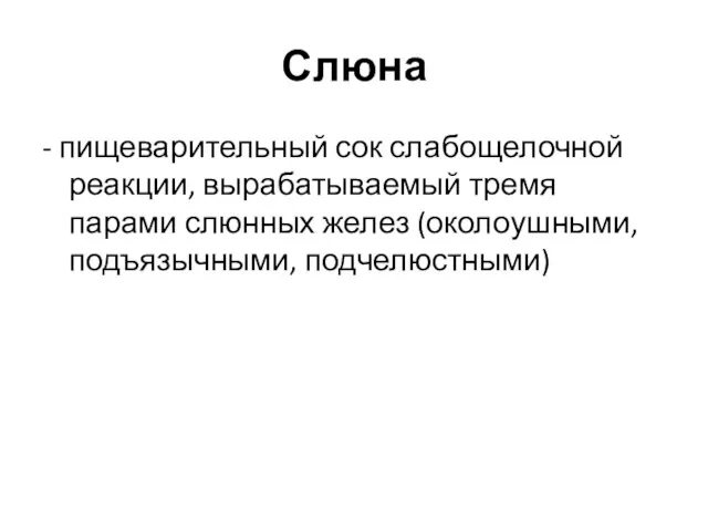 Слюна - пищеварительный сок слабощелочной реакции, вырабатываемый тремя парами слюнных желез (околоушными, подъязычными, подчелюстными)