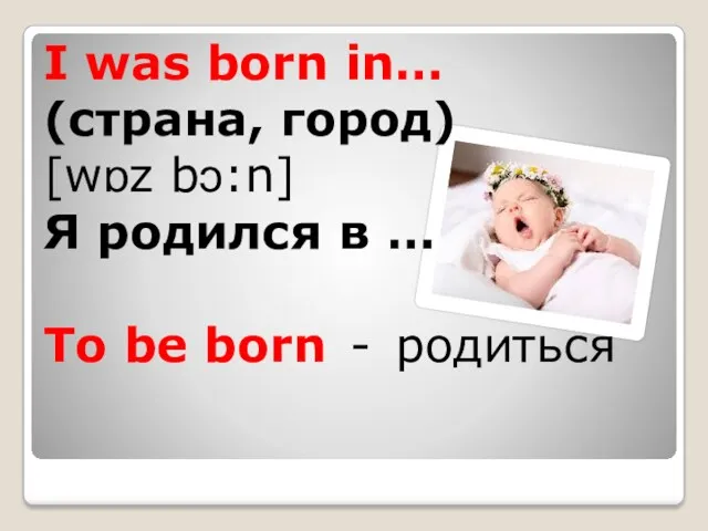 I was born in… (страна, город) [wɒz bɔ:n] Я родился