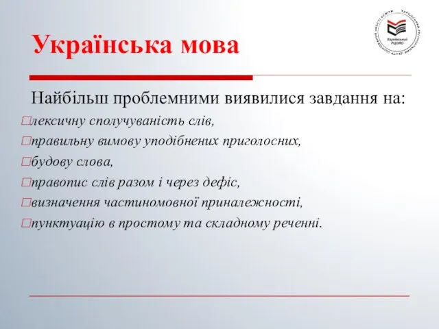 Українська мова Найбільш проблемними виявилися завдання на: лексичну сполучуваність слів, правильну вимову уподібнених