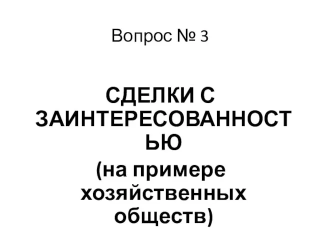 Вопрос № 3 СДЕЛКИ С ЗАИНТЕРЕСОВАННОСТЬЮ (на примере хозяйственных обществ)