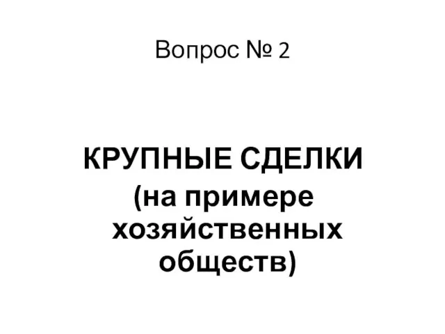 Вопрос № 2 КРУПНЫЕ СДЕЛКИ (на примере хозяйственных обществ)