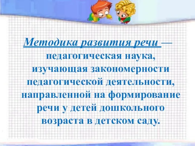 Методика развития речи — педагогическая наука, изучающая закономерности педагогической деятельности, направленной на формирование