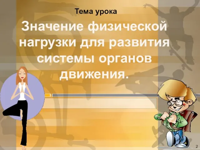 Значение физической нагрузки для развития системы органов движения. Тема урока