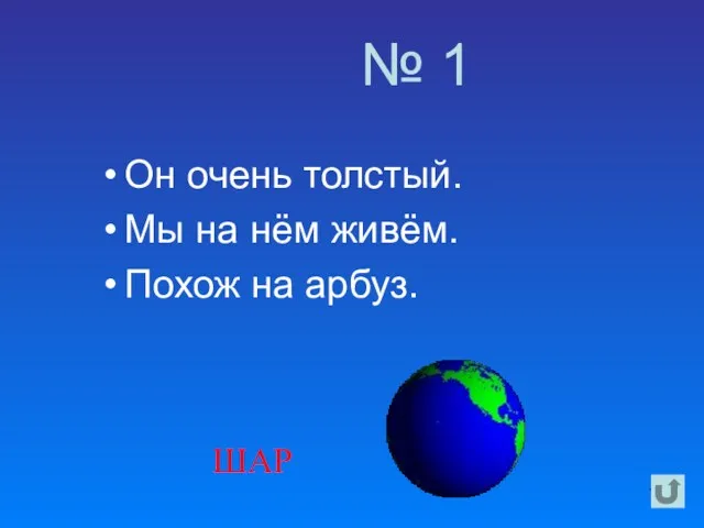 № 1 Он очень толстый. Мы на нём живём. Похож на арбуз. ШАР