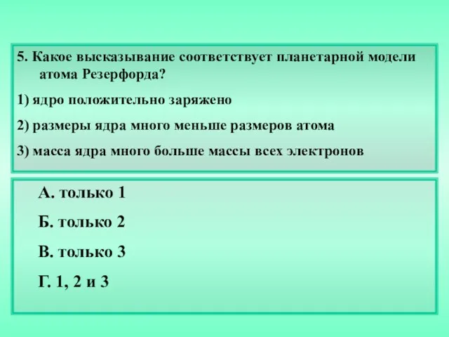 5. Какое высказывание соответствует планетарной модели атома Резерфорда? 1) ядро