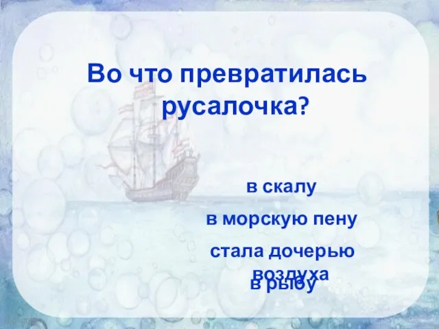 16.04.2020 Во что превратилась русалочка? в скалу в морскую пену стала дочерью воздуха в рыбу