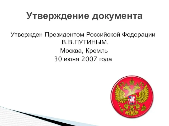 Утвержден Президентом Российской Федерации В.В.ПУТИНЫМ. Москва, Кремль 30 июня 2007 года Утверждение документа