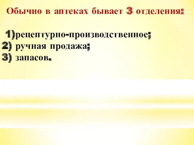 Обычно в аптеках бывает 3 отделения: 1)рецептурно-производственное; 2) ручная продажа; 3) запасов.