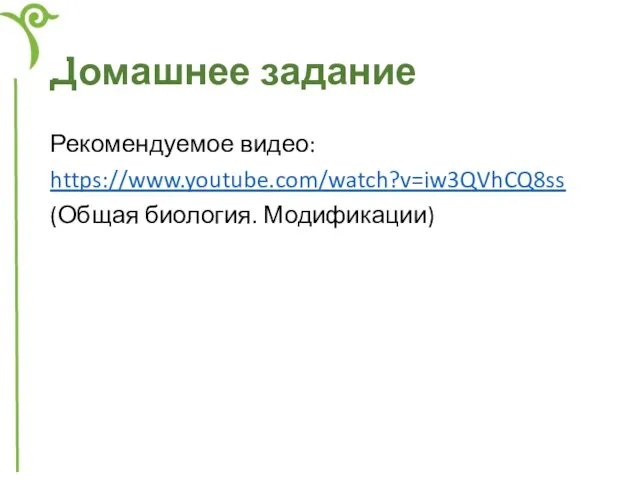 Домашнее задание Рекомендуемое видео: https://www.youtube.com/watch?v=iw3QVhCQ8ss (Общая биология. Модификации)