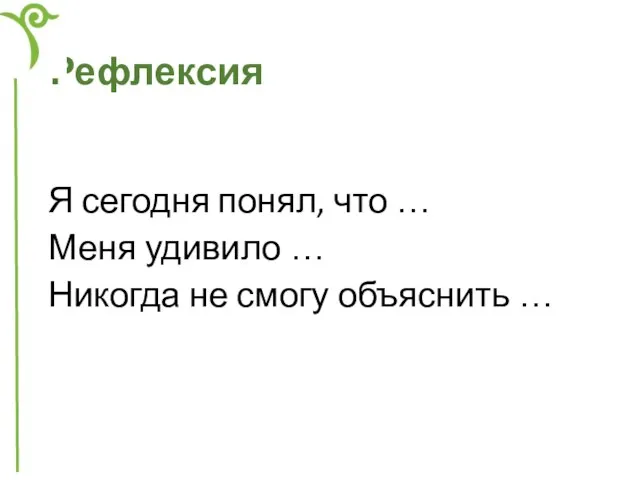 Рефлексия Я сегодня понял, что … Меня удивило … Никогда не смогу объяснить …