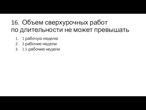 16. Объем сверхурочных работ по длительности не может превышать 1