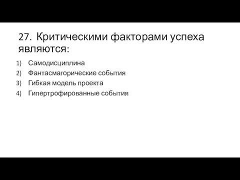 27. Критическими факторами успеха являются: Самодисциплина Фантасмагорические события Гибкая модель проекта Гипертрофированные события