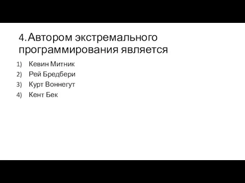 4. Автором экстремального программирования является Кевин Митник Рей Бредбери Курт Воннегут Кент Бек