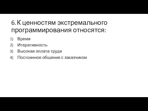 6. К ценностям экстремального программирования относятся: Время Итеративность Высокая оплата труда Постоянное общение с заказчиком