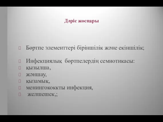 Дәріс жоспары Бөртпе элементтері біріншілік және екіншілік; Инфекциялық бөртпелердің семиотикасы: қызылша, жәншау, қызамық, менингококкты инфекция, желшешек,;