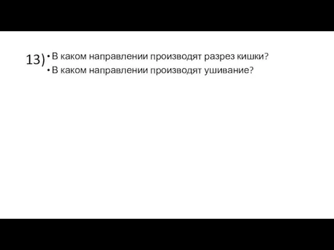 13) В каком направлении производят разрез кишки? В каком направлении производят ушивание?