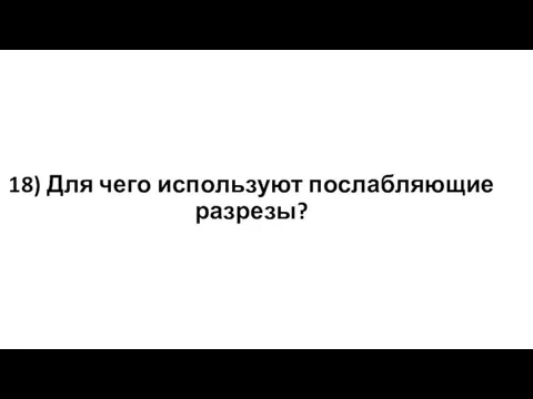 18) Для чего используют послабляющие разрезы?