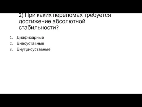 2) При каких переломах требуется достижение абсолютной стабильности? Диафизарные Внесуставные Внутрисуставные