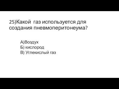 25)Какой газ используется для создания пневмоперитонеума? А)Воздух Б) кислород В) Углекислый газ