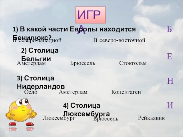 ИГРА 1) В какой части Европы находится Бенилюкс? 2) Столица Бельгии 3) Столица