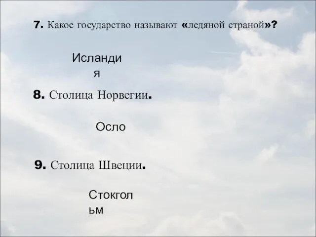 7. Какое государство называют «ледяной страной»? Исландия 8. Столица Норвегии. Осло 9. Столица Швеции. Стокгольм