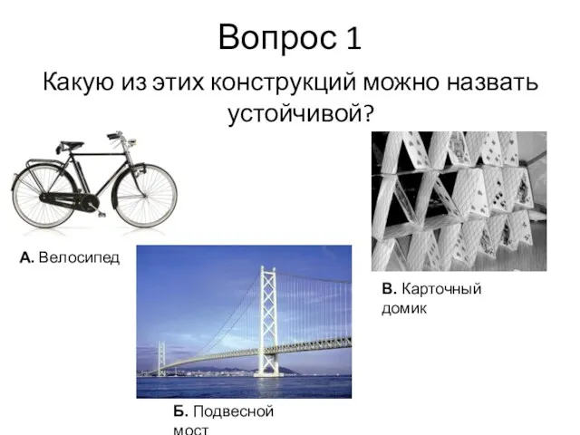 Вопрос 1 Какую из этих конструкций можно назвать устойчивой? А. Велосипед Б. Подвесной