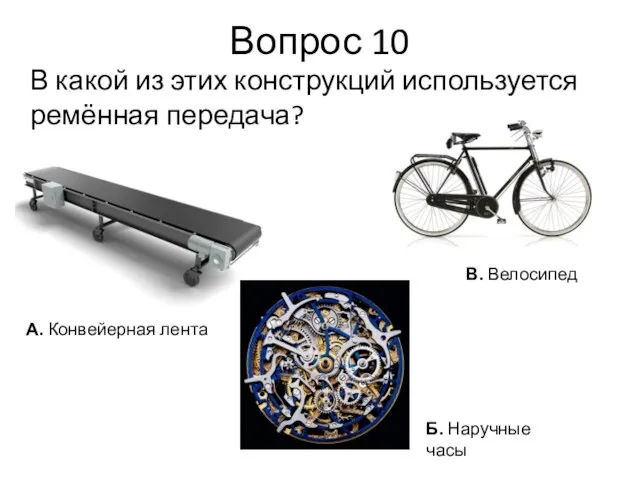 Вопрос 10 В какой из этих конструкций используется ремённая передача? В. Велосипед А.