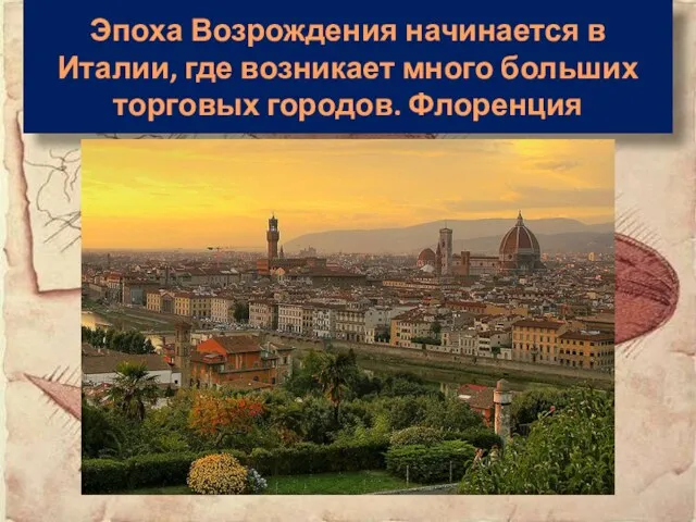 Эпоха Возрождения начинается в Италии, где возникает много больших торговых городов. Флоренция