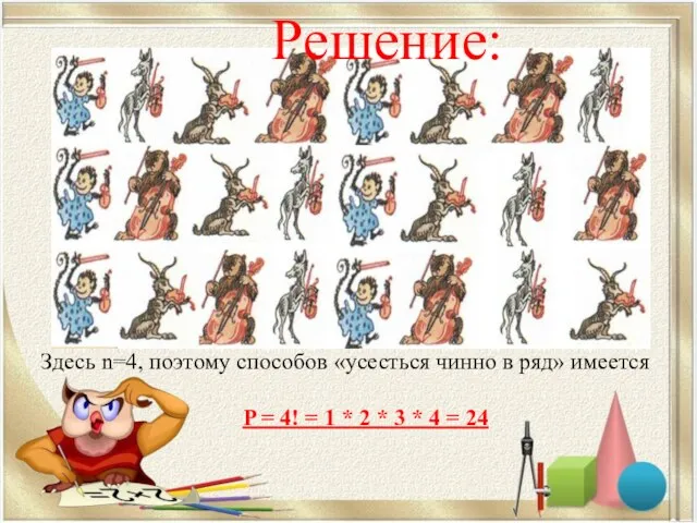 Решение: Здесь n=4, поэтому способов «усесться чинно в ряд» имеется