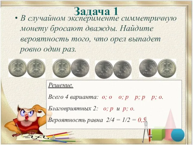 Задача 1 В случайном эксперименте симметричную монету бросают дважды. Найдите