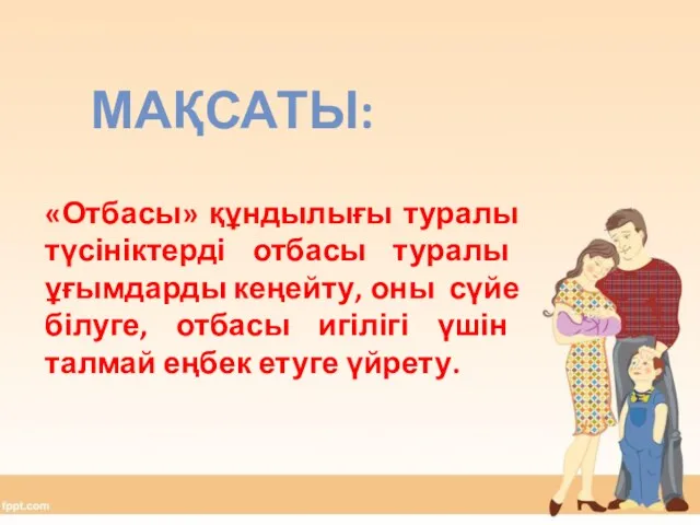 МАҚСАТЫ: «Отбасы» құндылығы туралы түсініктерді отбасы туралы ұғымдарды кеңейту, оны