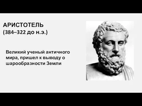 АРИСТОТЕЛЬ (384–322 до н.э.) Великий ученый античного мира, пришел к выводу о шарообразности Земли