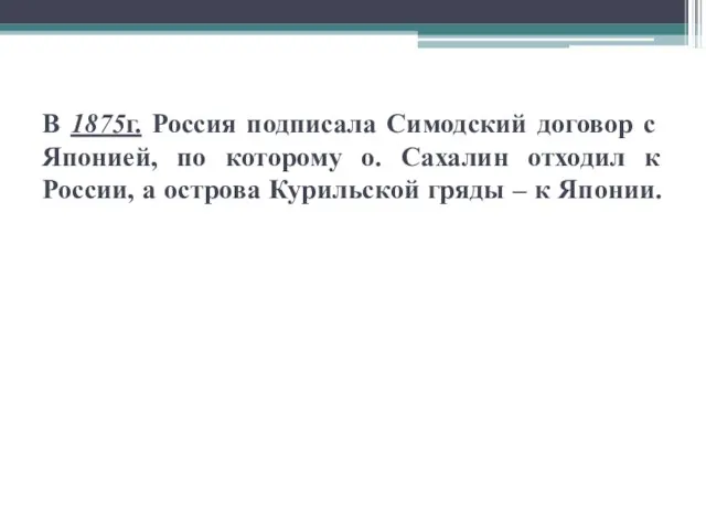 В 1875г. Россия подписала Симодский договор с Японией, по которому о. Сахалин отходил