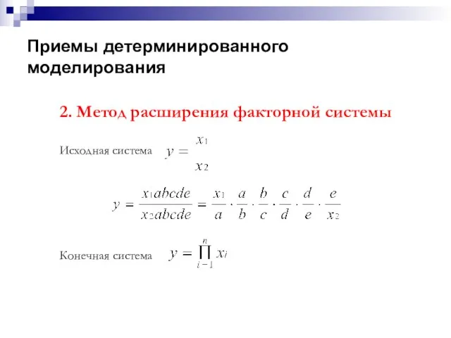 Приемы детерминированного моделирования 2. Метод расширения факторной системы Исходная система Конечная система