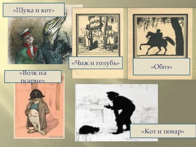 «Щука и кот» «Чиж и голубь» «Волк на псарне» «Кот и повар» «Ворона и лисица» «Обоз»