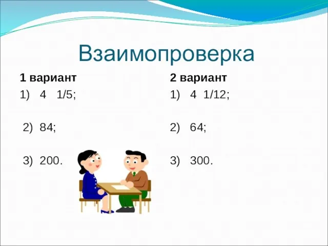 Взаимопроверка 1 вариант 1) 4 1/5; 2) 84; 3) 200. 2 вариант 1)