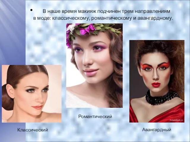В наше время макияж подчинен трем направлениям в моде: классическому, романтическому и авангардному. Классический Авангардный Романтический