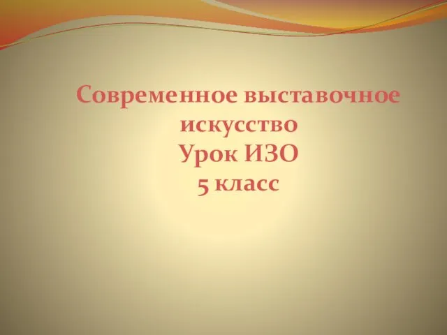 Современное выставочное искусство. Урок ИЗО 5 класс