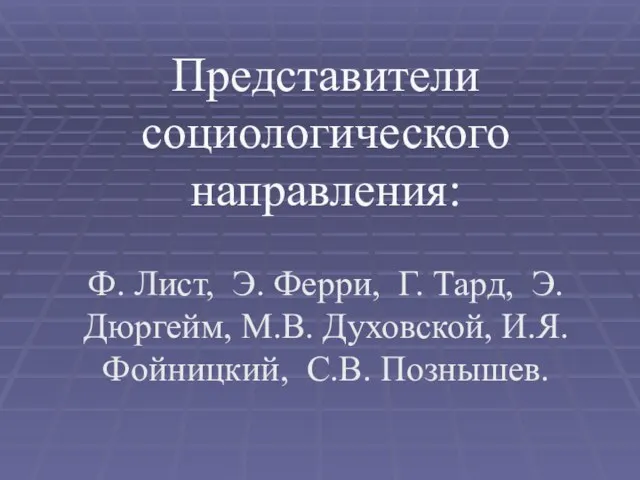 Представители социологического направления: Ф. Лист, Э. Ферри, Г. Тард, Э.